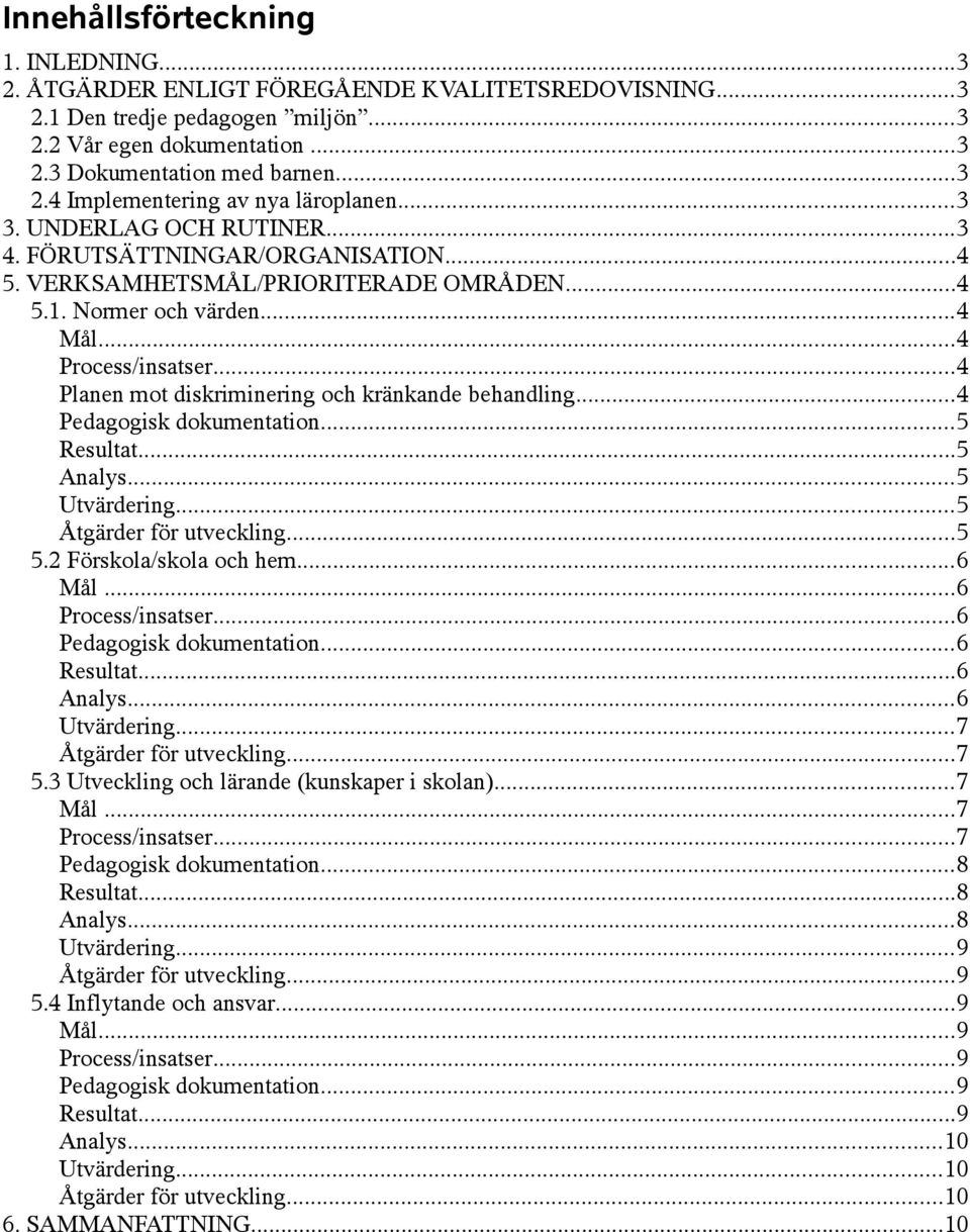 ..4 Planen mot diskriminering och kränkande behandling...4 Pedagogisk dokumentation...5 Resultat...5 Analys...5 Utvärdering...5 Åtgärder för utveckling...5 5.2 Förskola/skola och hem...6 Mål.