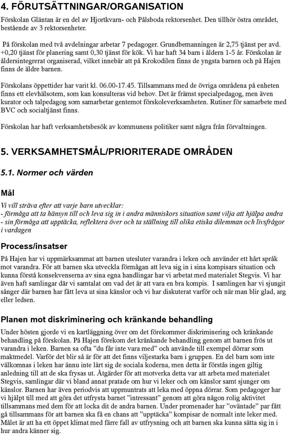 Förskolan är åldersintegrerat organiserad, vilket innebär att på Krokodilen finns de yngsta barnen och på Hajen finns de äldre barnen. Förskolans öppettider har varit kl. 06.00-17.45.