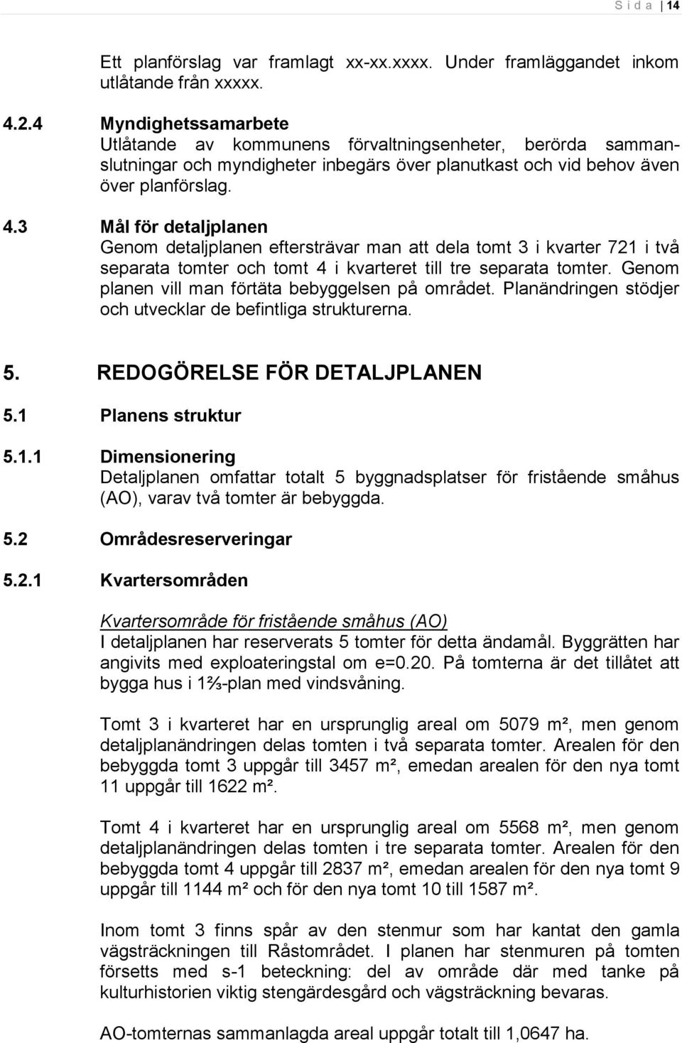 3 Mål för detaljplanen Genom detaljplanen eftersträvar man att dela tomt 3 i kvarter 721 i två separata tomter och tomt 4 i kvarteret till tre separata tomter.