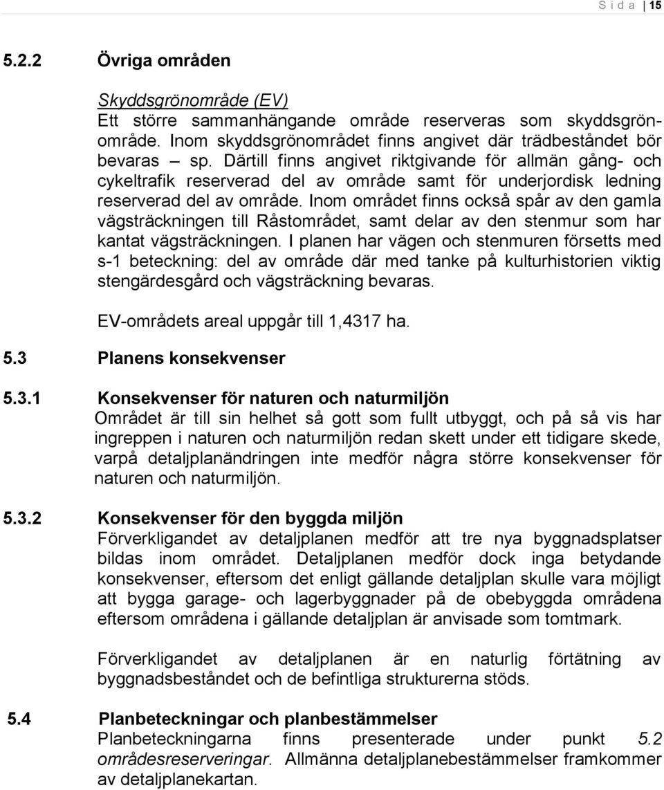 Inom området finns också spår av den gamla vägsträckningen till Råstområdet, samt delar av den stenmur som har kantat vägsträckningen.