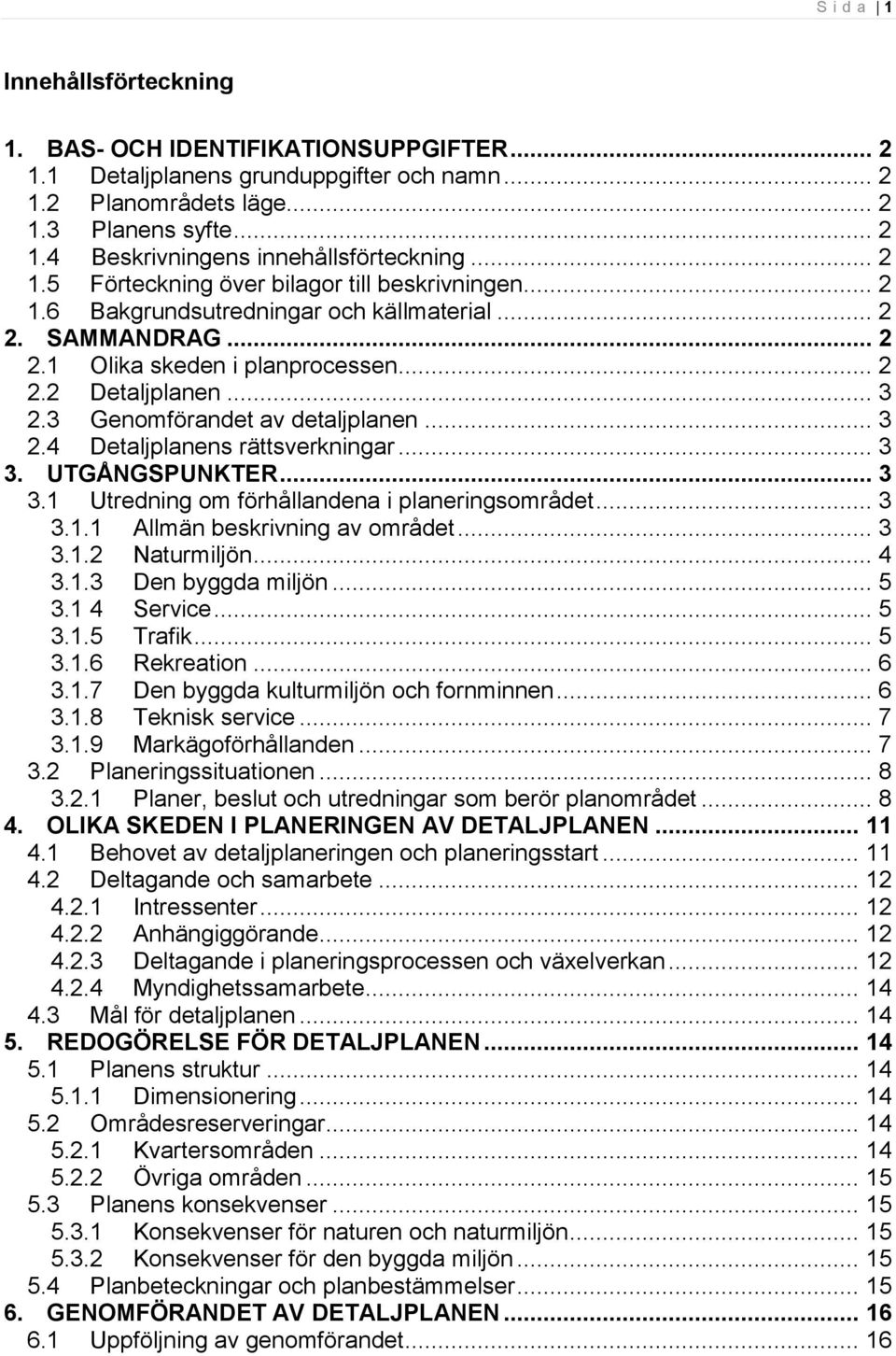 3 Genomförandet av detaljplanen... 3 2.4 Detaljplanens rättsverkningar... 3 3. UTGÅNGSPUNKTER... 3 3.1 Utredning om förhållandena i planeringsområdet... 3 3.1.1 Allmän beskrivning av området... 3 3.1.2 Naturmiljön.