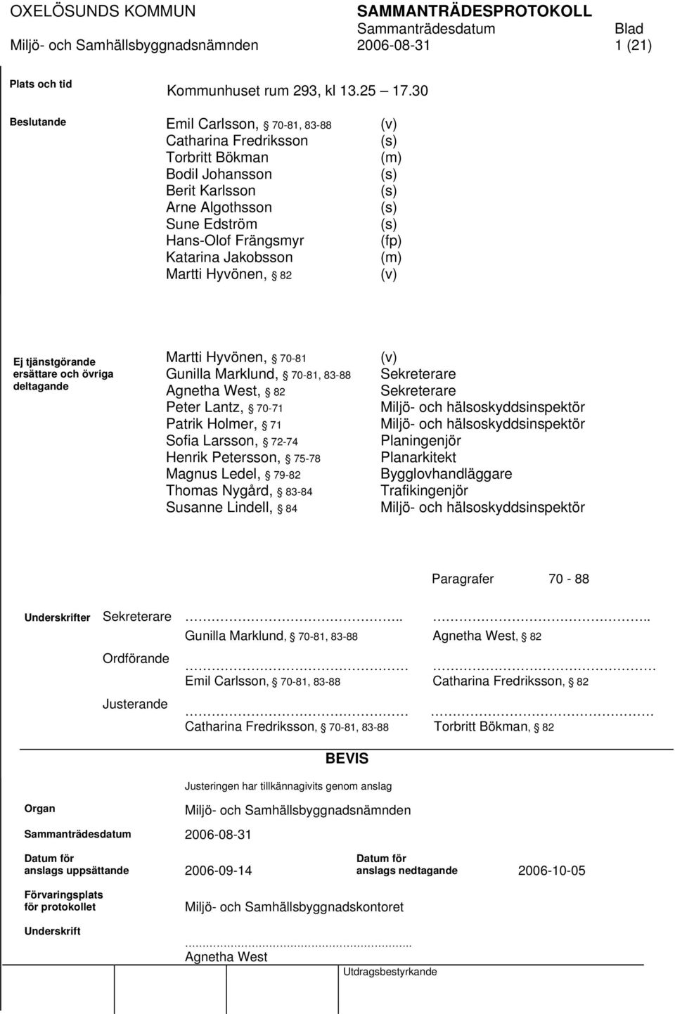 (v) (s) (m) (s) (s) (s) (s) (fp) (m) (v) Ej tjänstgörande ersättare och övriga deltagande Martti Hyvönen, 70-81 Gunilla Marklund, 70-81, 83-88 Agnetha West, 82 Peter Lantz, 70-71 Patrik Holmer, 71
