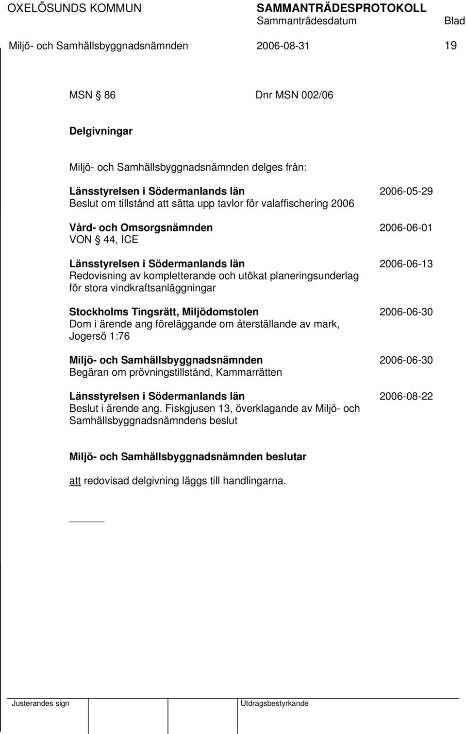 för stora vindkraftsanläggningar Stockholms Tingsrätt, Miljödomstolen 2006-06-30 Dom i ärende ang föreläggande om återställande av mark, Jogersö 1:76 Miljö- och Samhällsbyggnadsnämnden 2006-06-30