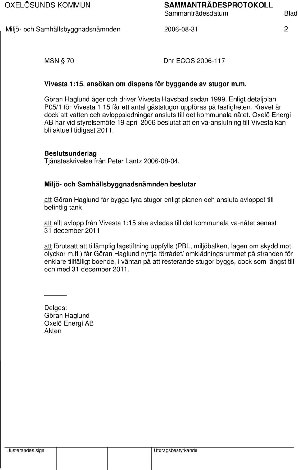 Oxelö Energi AB har vid styrelsemöte 19 april 2006 beslutat att en va-anslutning till Vivesta kan bli aktuell tidigast 2011. Tjänsteskrivelse från Peter Lantz 2006-08-04.