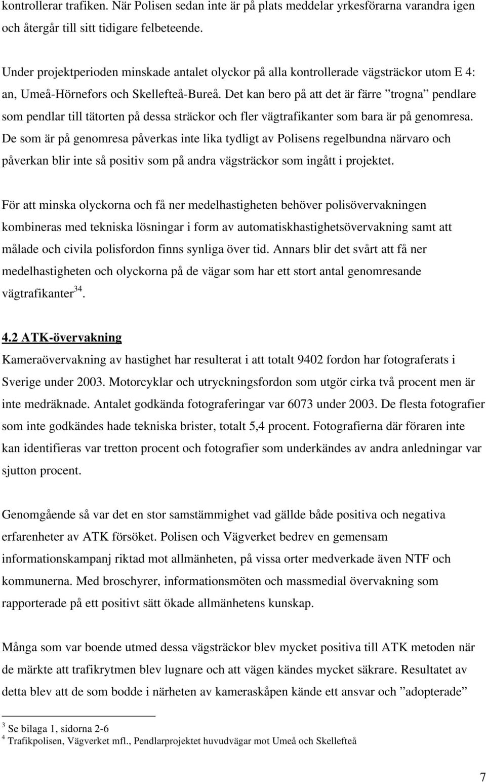 Det kan bero på att det är färre trogna pendlare som pendlar till tätorten på dessa sträckor och fler vägtrafikanter som bara är på genomresa.