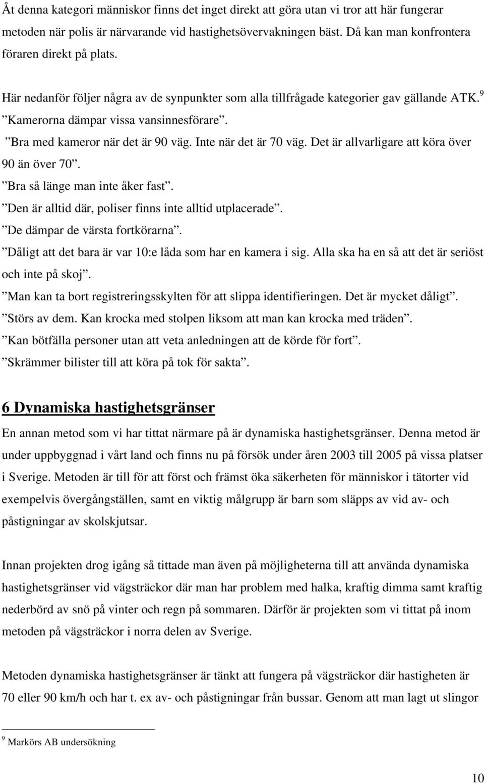 Bra med kameror när det är 90 väg. Inte när det är 70 väg. Det är allvarligare att köra över 90 än över 70. Bra så länge man inte åker fast. Den är alltid där, poliser finns inte alltid utplacerade.