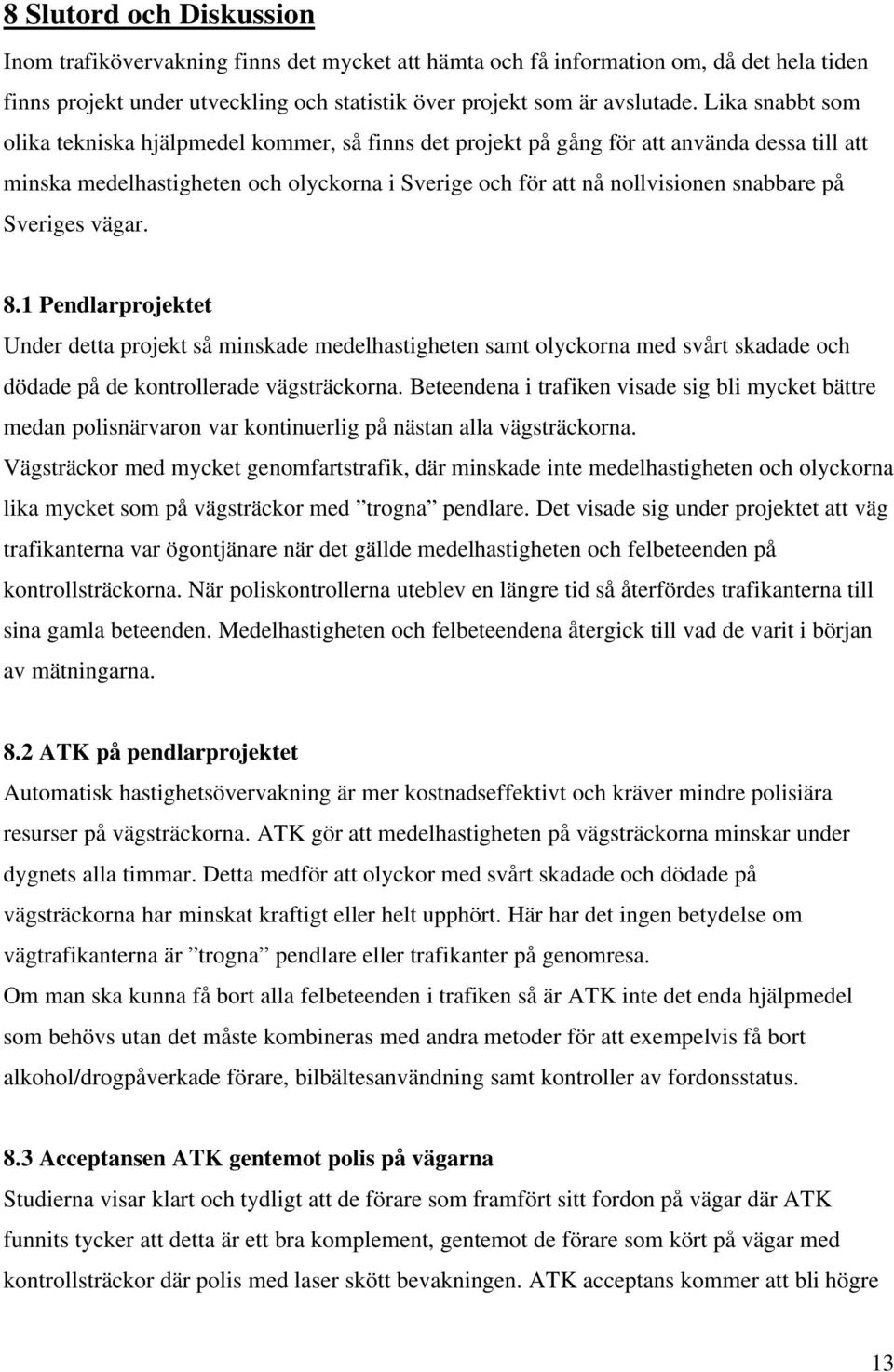 Sveriges vägar. 8.1 Pendlarprojektet Under detta projekt så minskade medelhastigheten samt olyckorna med svårt skadade och dödade på de kontrollerade vägsträckorna.