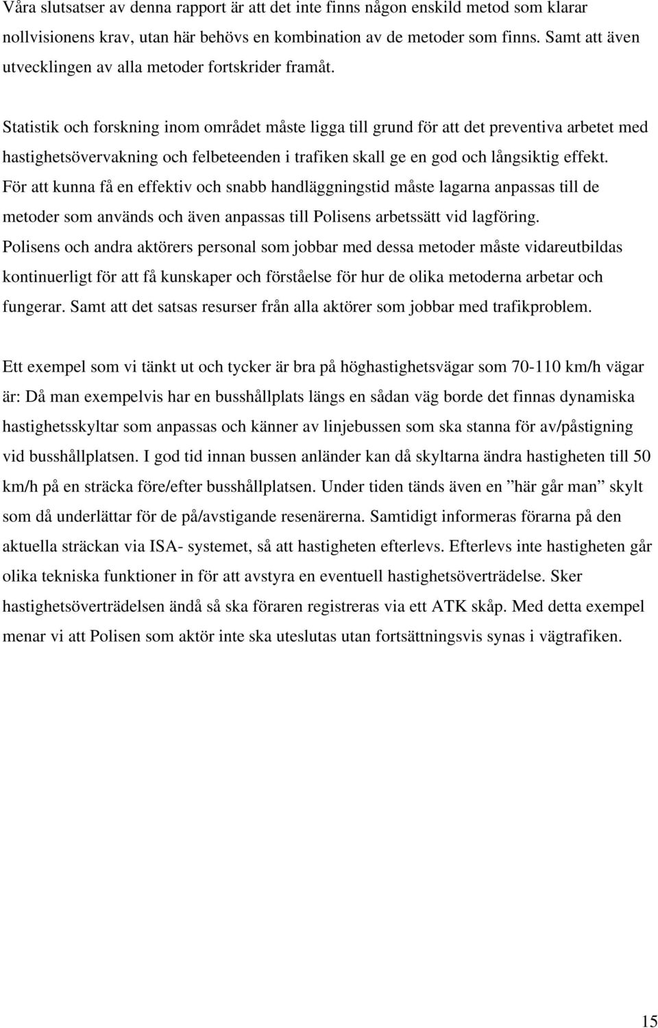 Statistik och forskning inom området måste ligga till grund för att det preventiva arbetet med hastighetsövervakning och felbeteenden i trafiken skall ge en god och långsiktig effekt.