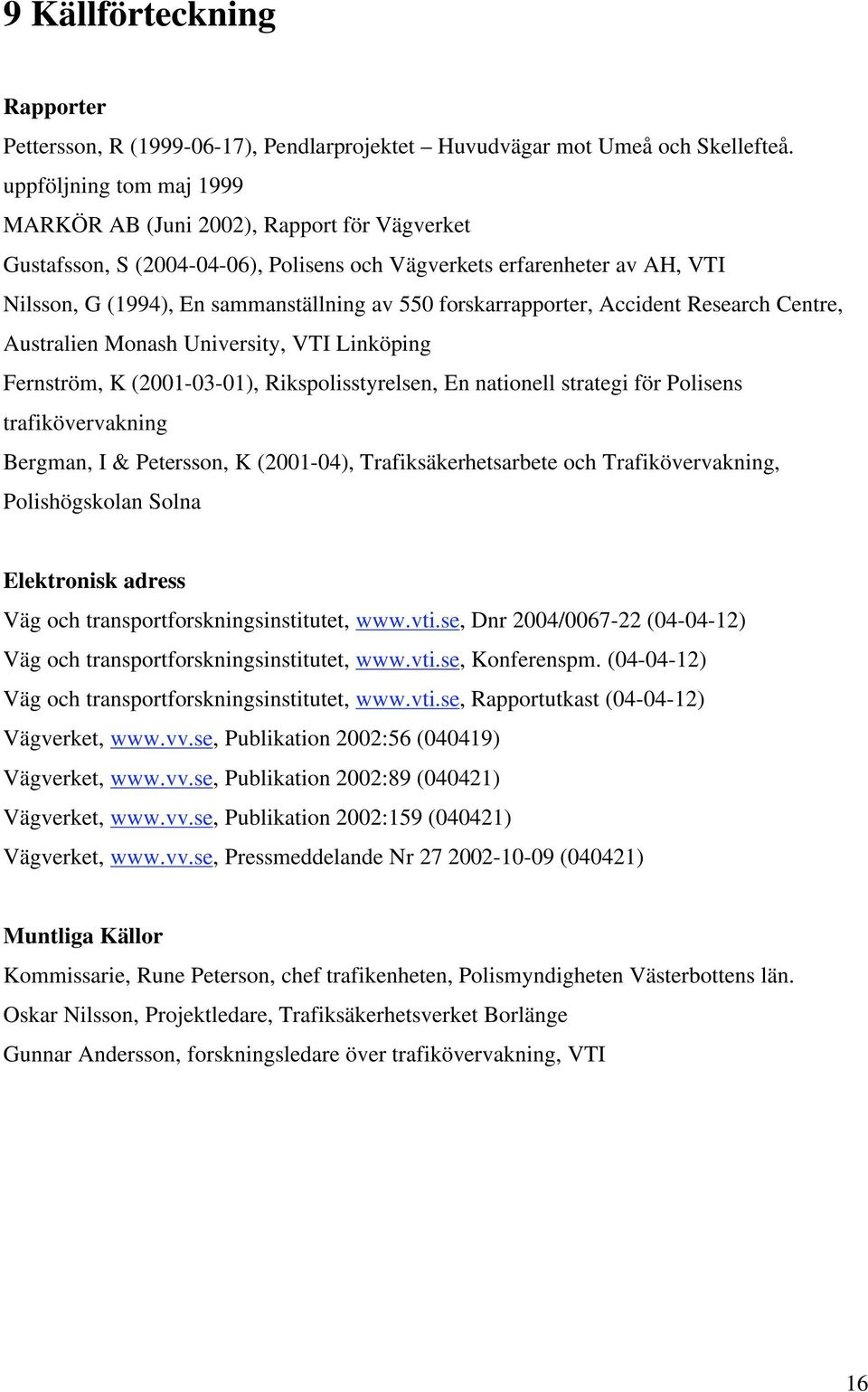 forskarrapporter, Accident Research Centre, Australien Monash University, VTI Linköping Fernström, K (2001-03-01), Rikspolisstyrelsen, En nationell strategi för Polisens trafikövervakning Bergman, I