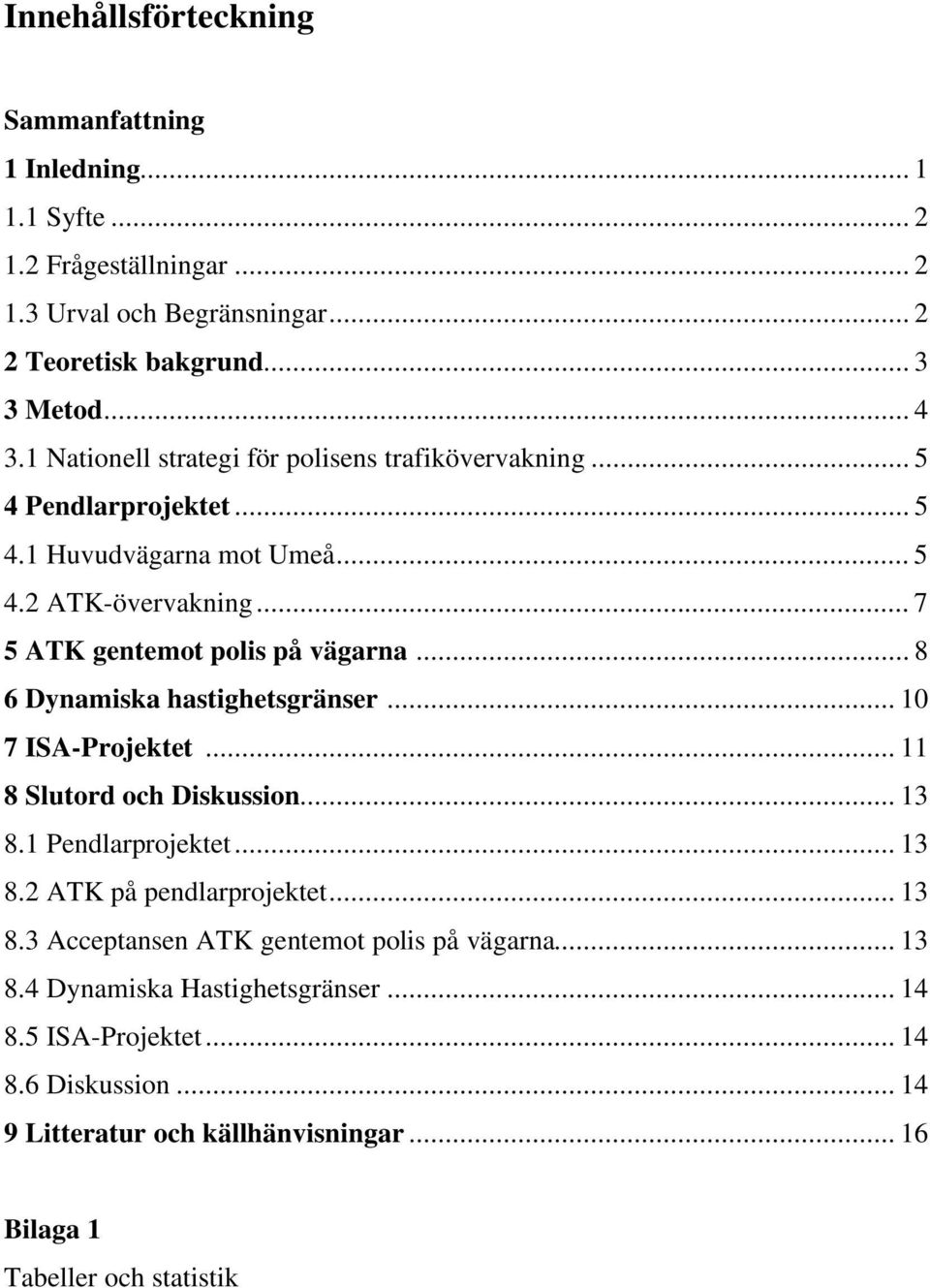 .. 8 6 Dynamiska hastighetsgränser... 10 7 ISA-Projektet... 11 8 Slutord och Diskussion... 13 8.1 Pendlarprojektet... 13 8.2 ATK på pendlarprojektet... 13 8.3 Acceptansen ATK gentemot polis på vägarna.