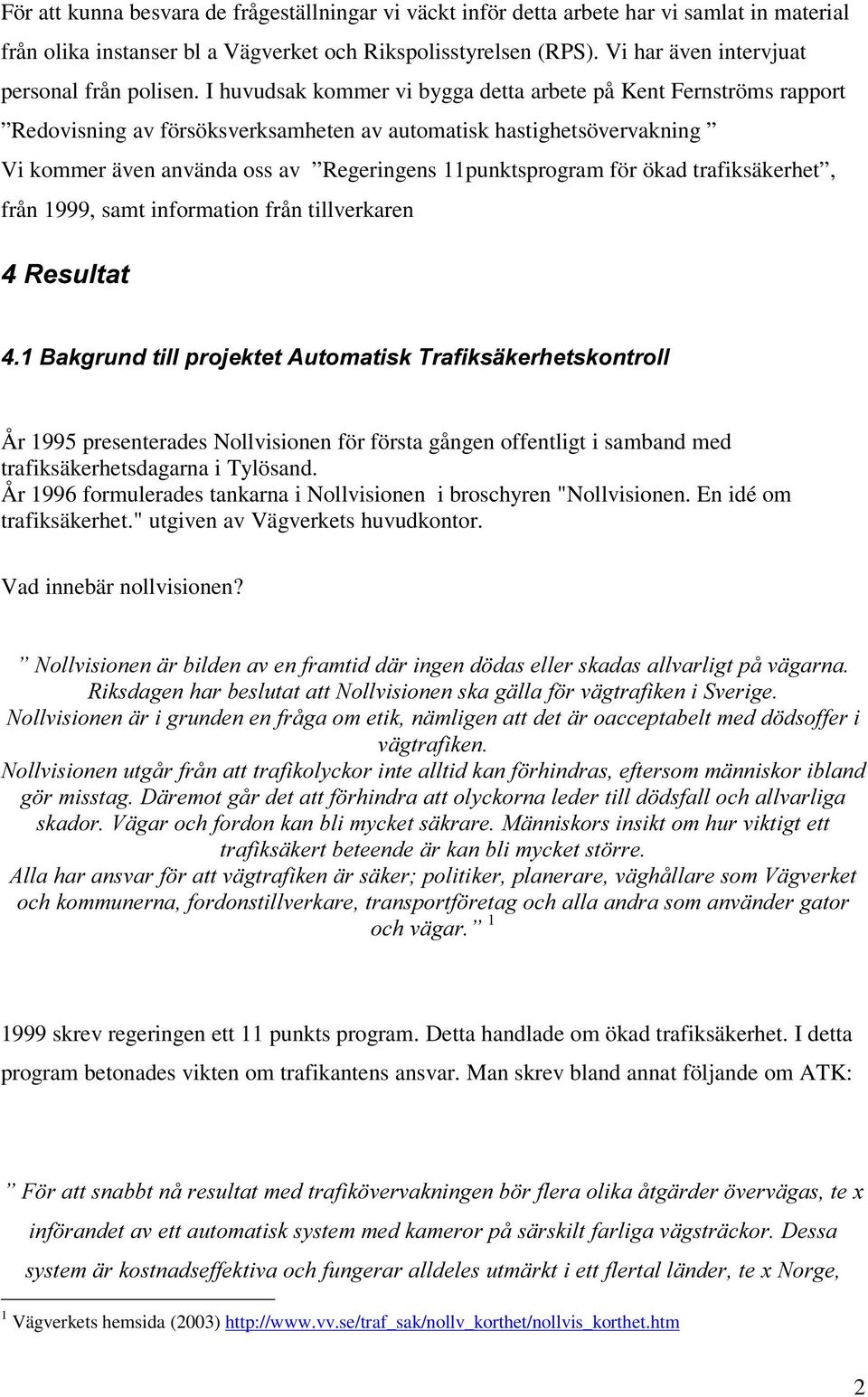 I huvudsak kommer vi bygga detta arbete på Kent Fernströms rapport Redovisning av försöksverksamheten av automatisk hastighetsövervakning Vi kommer även använda oss av Regeringens 11punktsprogram för