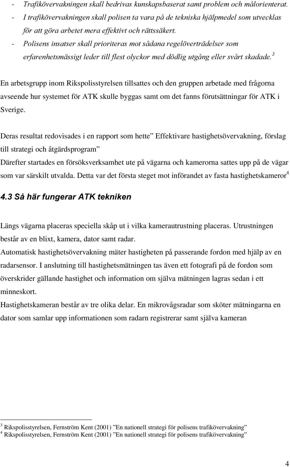 gruppen arbetade med frågorna avseende hur systemet för ATK skulle byggas samt om det fanns förutsättningar för ATK i Sverige.