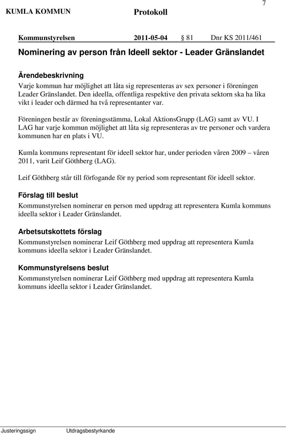 Föreningen består av föreningsstämma, Lokal AktionsGrupp (LAG) samt av VU. I LAG har varje kommun möjlighet att låta sig representeras av tre personer och vardera kommunen har en plats i VU.