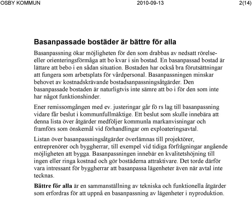 Basanpassningen minskar behovet av kostnadskrävande bostadsanpassningsåtgärder. Den basanpassade bostaden är naturligtvis inte sämre att bo i för den som inte har något funktionshinder.