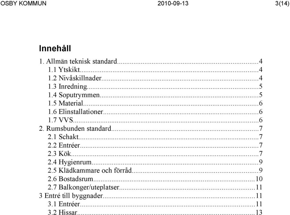 1 Schakt...7 2.2 Entréer...7 2.3 Kök...7 2.4 Hygienrum...9 2.5 Klädkammare och förråd...9 2.6 Bostadsrum.