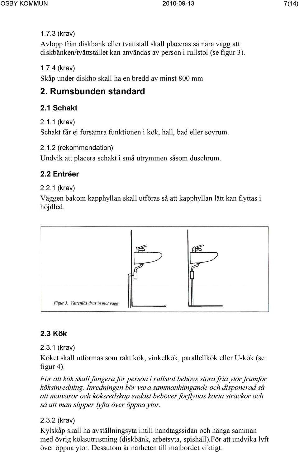 2.1 (krav) Väggen bakom kapphyllan skall utföras så att kapphyllan lätt kan flyttas i höjdled. 2.3 Kök 2.3.1 (krav) Köket skall utformas som rakt kök, vinkelkök, parallellkök eller U-kök (se figur 4).