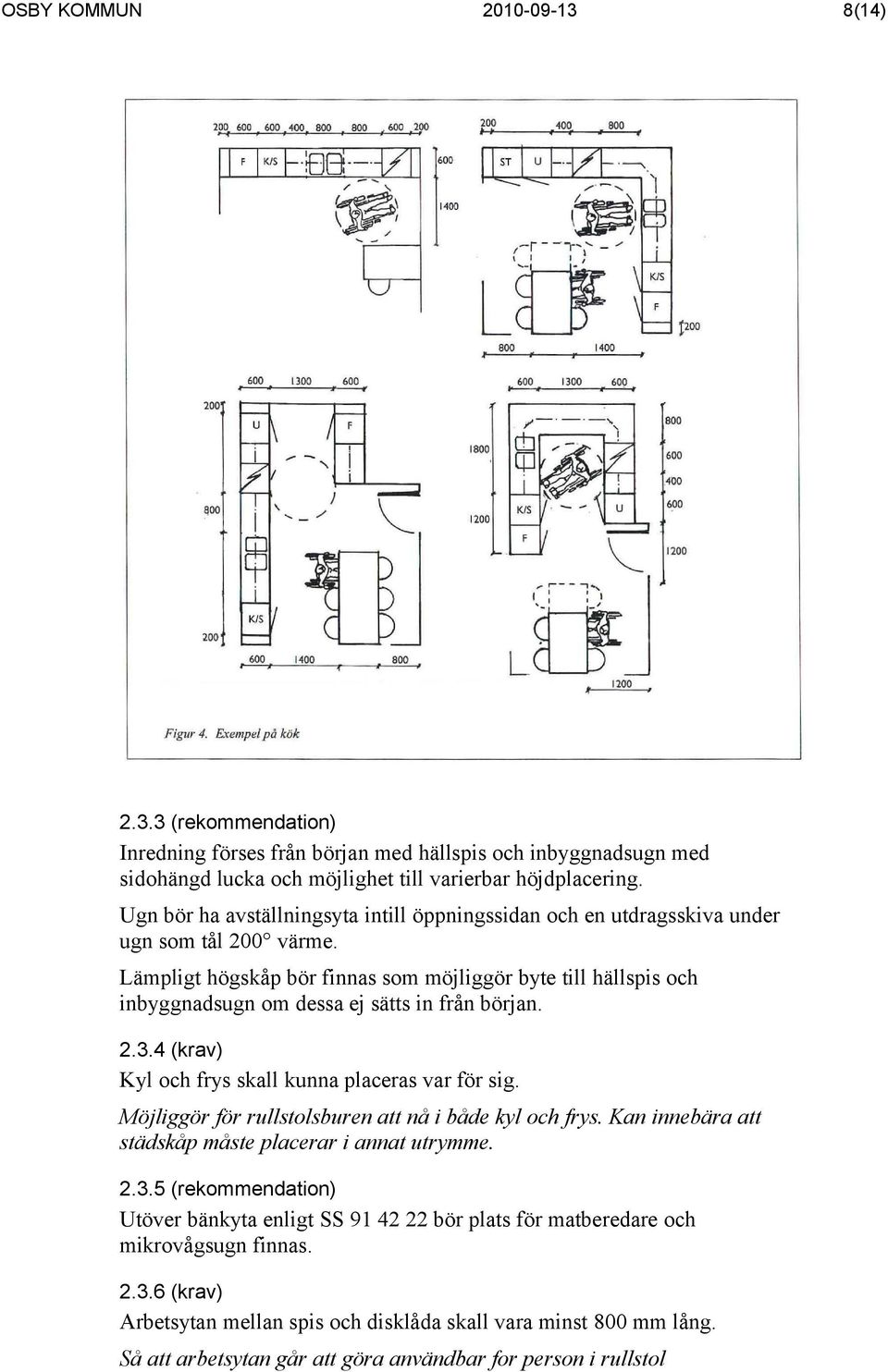 Lämpligt högskåp bör finnas som möjliggör byte till hällspis och inbyggnadsugn om dessa ej sätts in från början. 2.3.4 (krav) Kyl och frys skall kunna placeras var för sig.