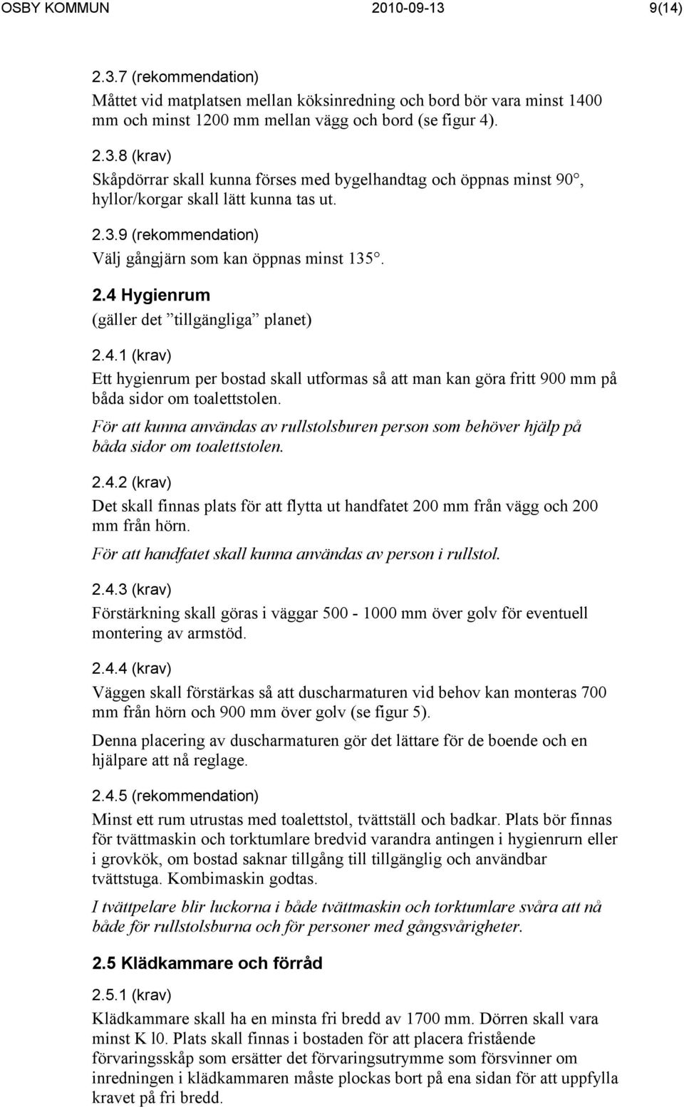 För att kunna användas av rullstolsburen person som behöver hjälp på båda sidor om toalettstolen. 2.4.2 (krav) Det skall finnas plats för att flytta ut handfatet 200 mm från vägg och 200 mm från hörn.