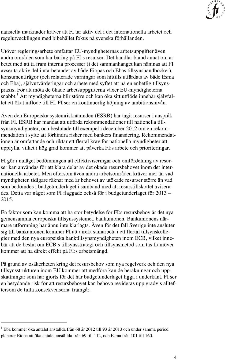 Det handlar bland annat om arbetet med att ta fram interna processer (i det sammanhanget kan nämnas att FI avser ta aktiv del i utarbetandet av både Eiopas och Ebas tillsynshandböcker),