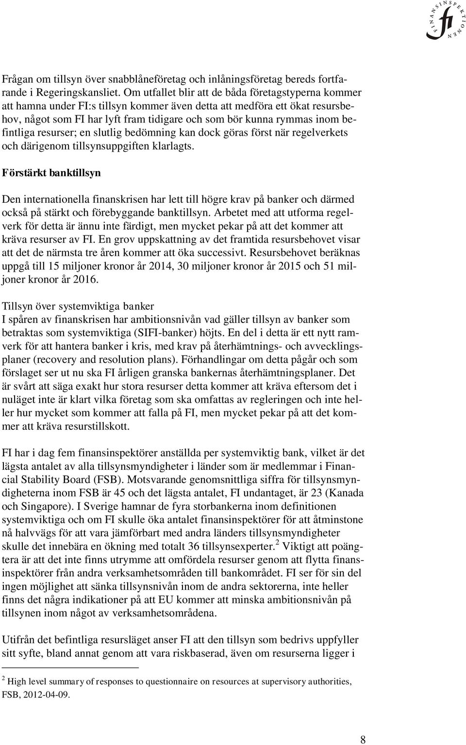 befintliga resurser; en slutlig bedömning kan dock göras först när regelverkets och därigenom tillsynsuppgiften klarlagts.