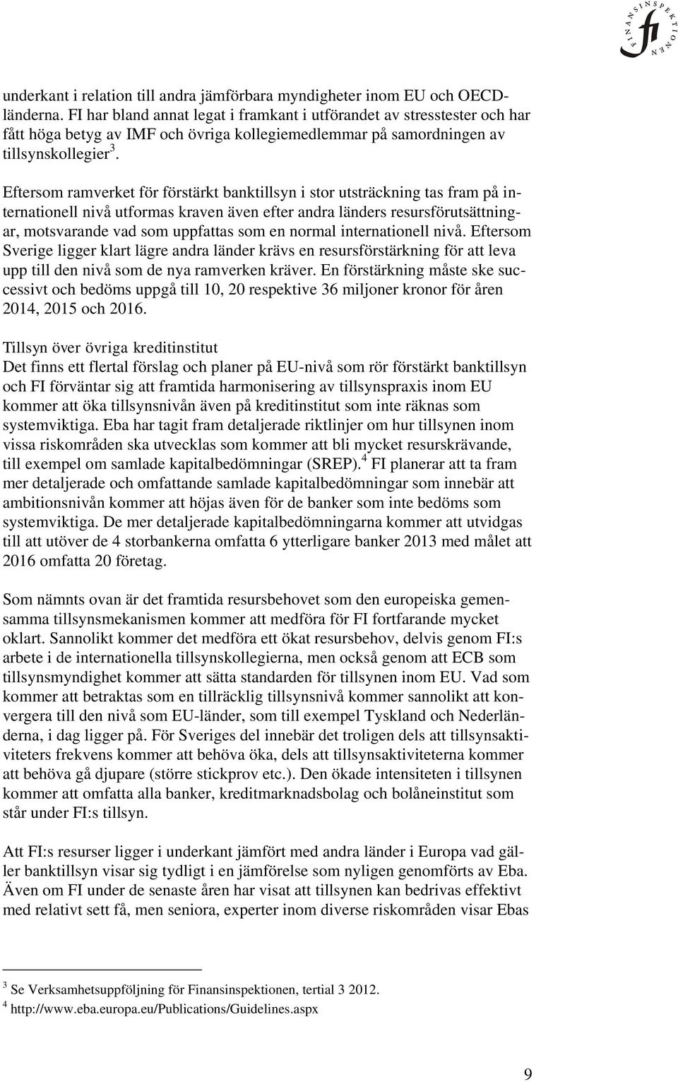 Eftersom ramverket för förstärkt banktillsyn i stor utsträckning tas fram på internationell nivå utformas kraven även efter andra länders resursförutsättningar, motsvarande vad som uppfattas som en