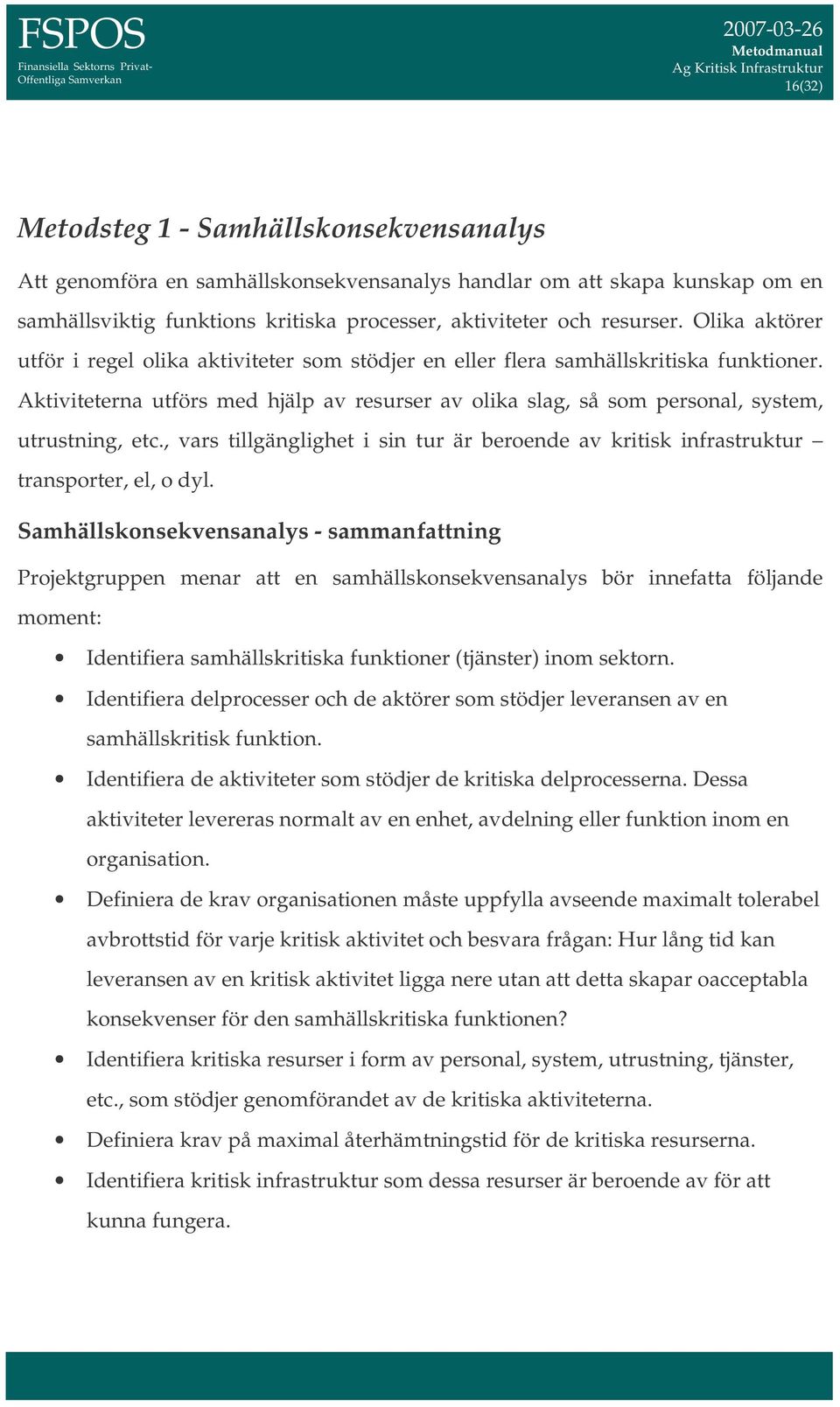 Aktiviteterna utförs med hjälp av resurser av olika slag, så som personal, system, utrustning, etc., vars tillgänglighet i sin tur är beroende av kritisk infrastruktur transporter, el, o dyl.