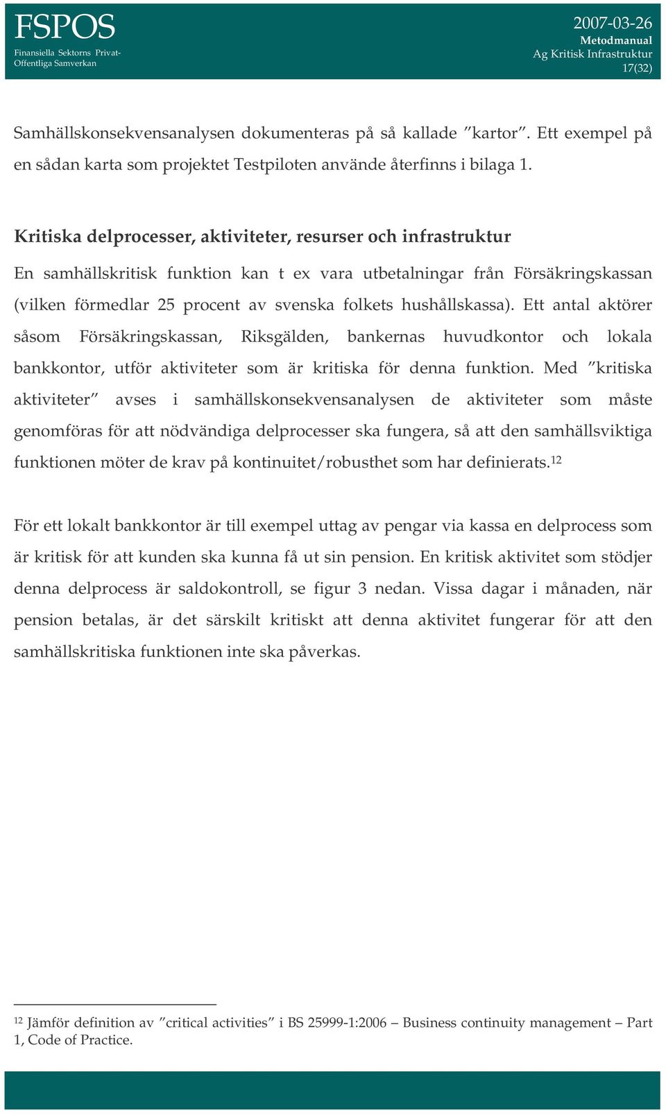 hushållskassa). Ett antal aktörer såsom Försäkringskassan, Riksgälden, bankernas huvudkontor och lokala bankkontor, utför aktiviteter som är kritiska för denna funktion.