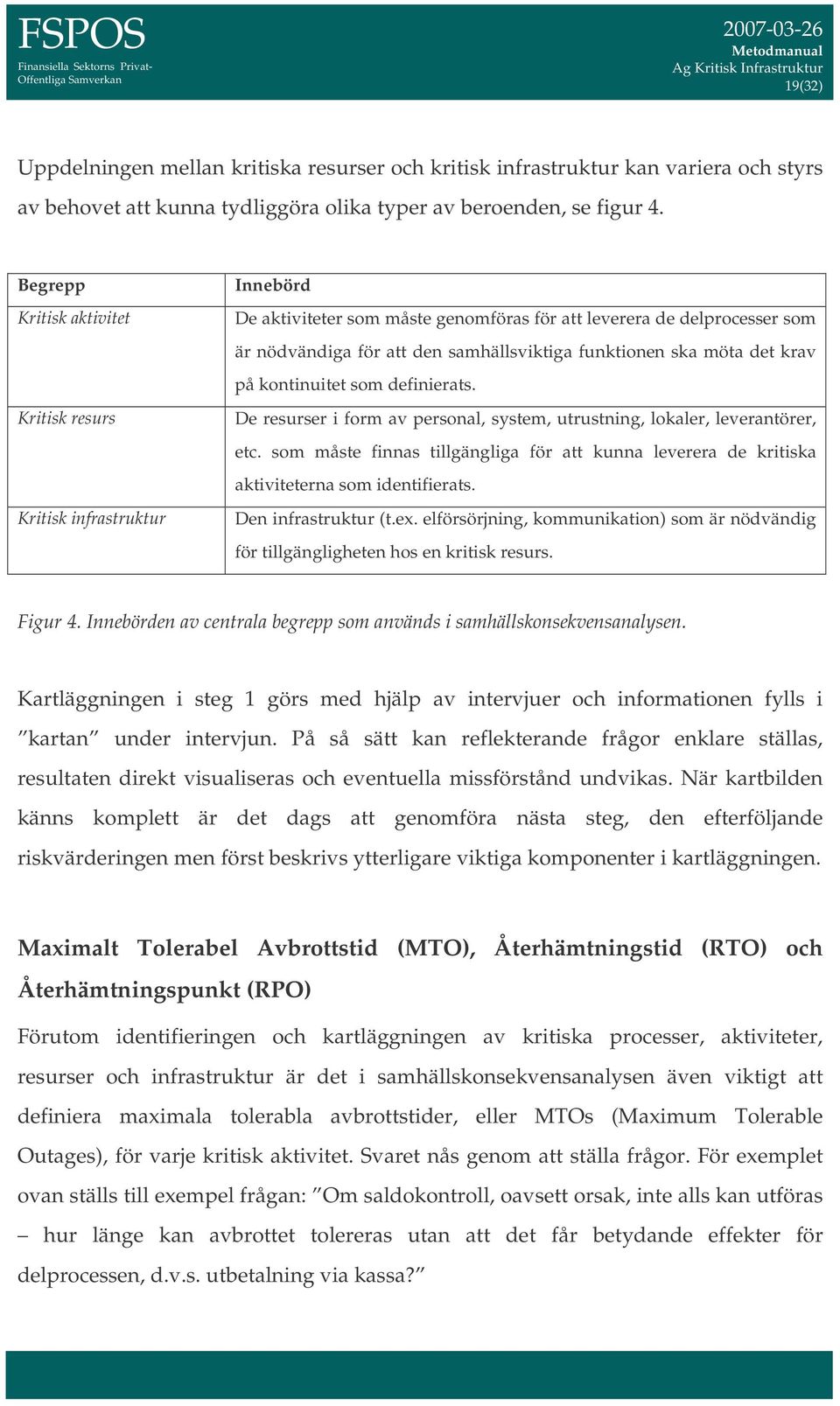 ska möta det krav på kontinuitet som definierats. De resurser i form av personal, system, utrustning, lokaler, leverantörer, etc.