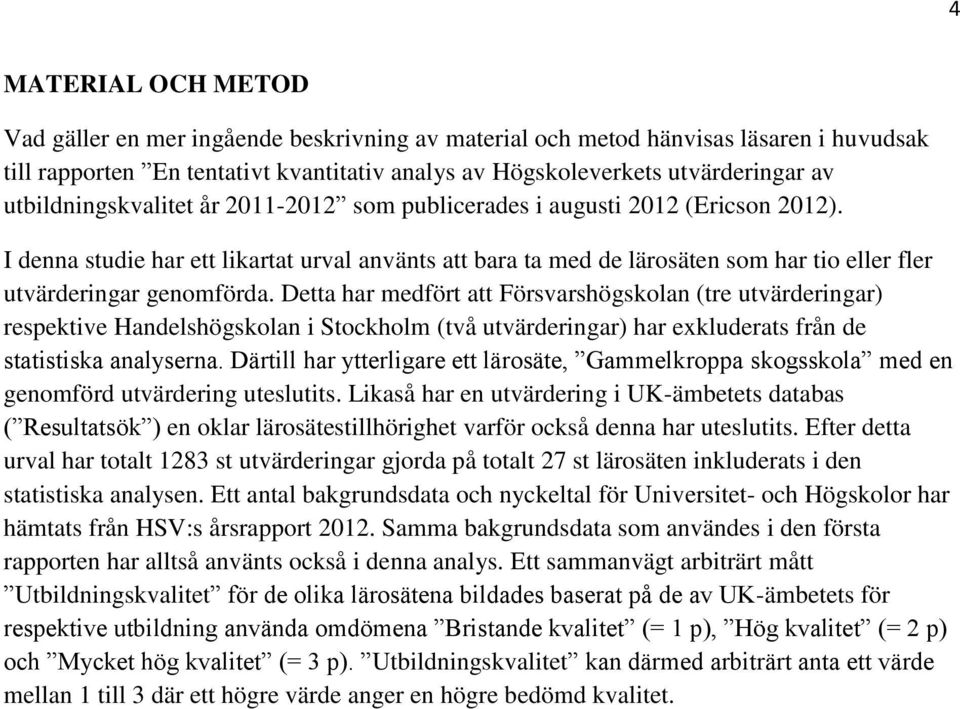 I denna studie har ett likartat urval använts att bara ta med de lärosäten som har tio eller fler utvärderingar genomförda.