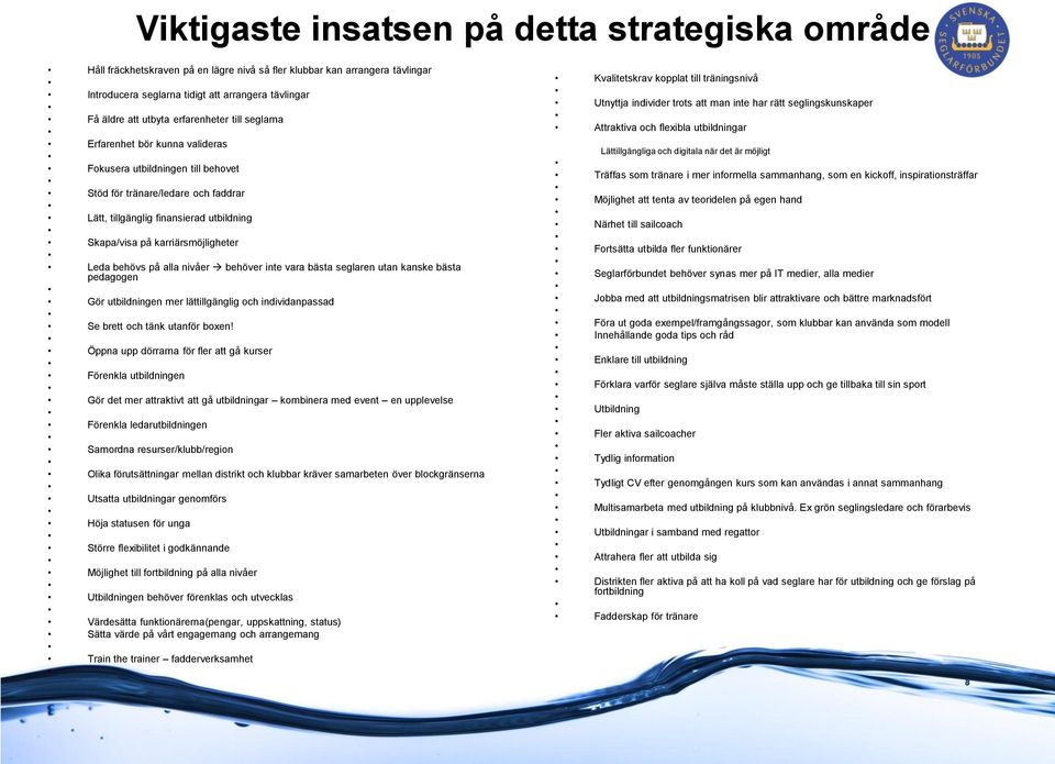 karriärsmöjligheter Leda behövs på alla nivåer behöver inte vara bästa seglaren utan kanske bästa pedagogen Gör utbildningen mer lättillgänglig och individanpassad Se brett och tänk utanför boxen!