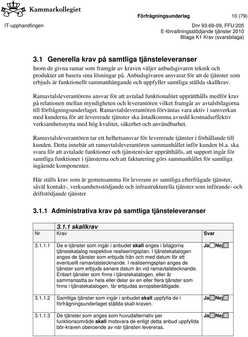 Ramavtalsleverantörens ansvar för att avtalad funktionalitet upprätthålls medför krav på relationen mellan myndigheten och leverantören vilket framgår av avtalsbilagorna till förfrågningsunderlaget.