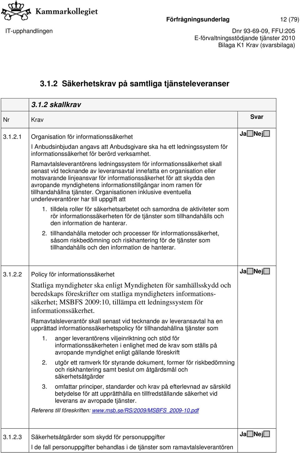 skydda den avropande myndighetens informationstillgångar inom ramen för tillhandahållna tjänster. Organisationen inklusive eventuella underleverantörer har till uppgift att 1.