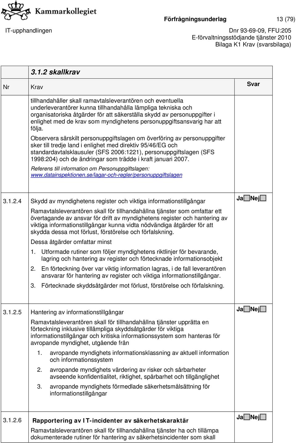 2 skallkrav tillhandahåller skall ramavtalsleverantören och eventuella underleverantörer kunna tillhandahålla lämpliga tekniska och organisatoriska åtgärder för att säkerställa skydd av