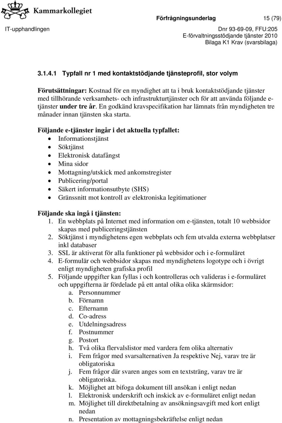 och för att använda följande e- tjänster under tre år. En godkänd kravspecifikation har lämnats från myndigheten tre månader innan tjänsten ska starta.