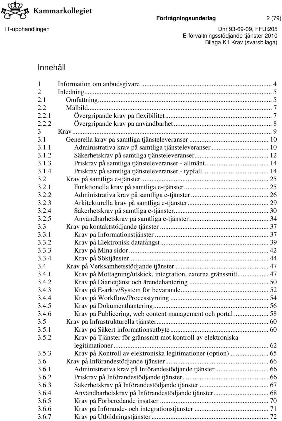 .. 14 3.1.4 Priskrav på samtliga tjänsteleveranser - typfall... 14 3.2 på samtliga e-tjänster... 25 3.2.1 Funktionella krav på samtliga e-tjänster... 25 3.2.2 Administrativa krav på samtliga e-tjänster.