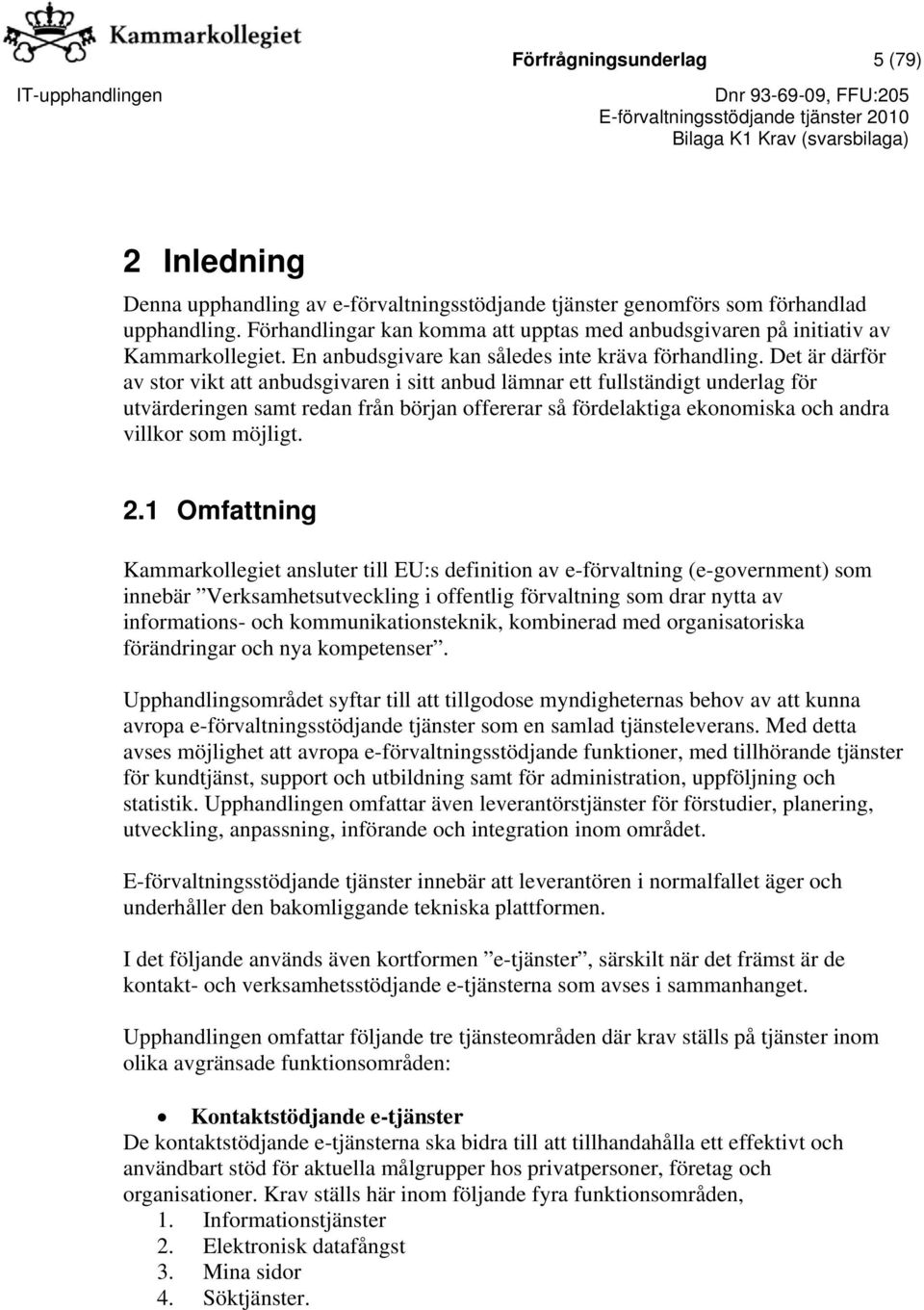 Det är därför av stor vikt att anbudsgivaren i sitt anbud lämnar ett fullständigt underlag för utvärderingen samt redan från början offererar så fördelaktiga ekonomiska och andra villkor som möjligt.