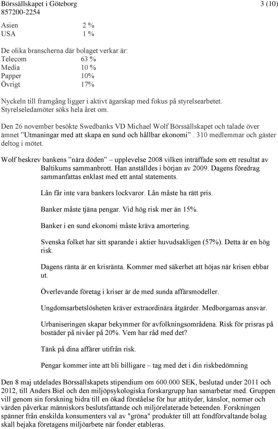 310 medlemmar och gäster deltog i mötet. Wolf beskrev bankens nära döden upplevelse 2008 vilken inträffade som ett resultat av Baltikums sammanbrott. Han anställdes i början av 2009.