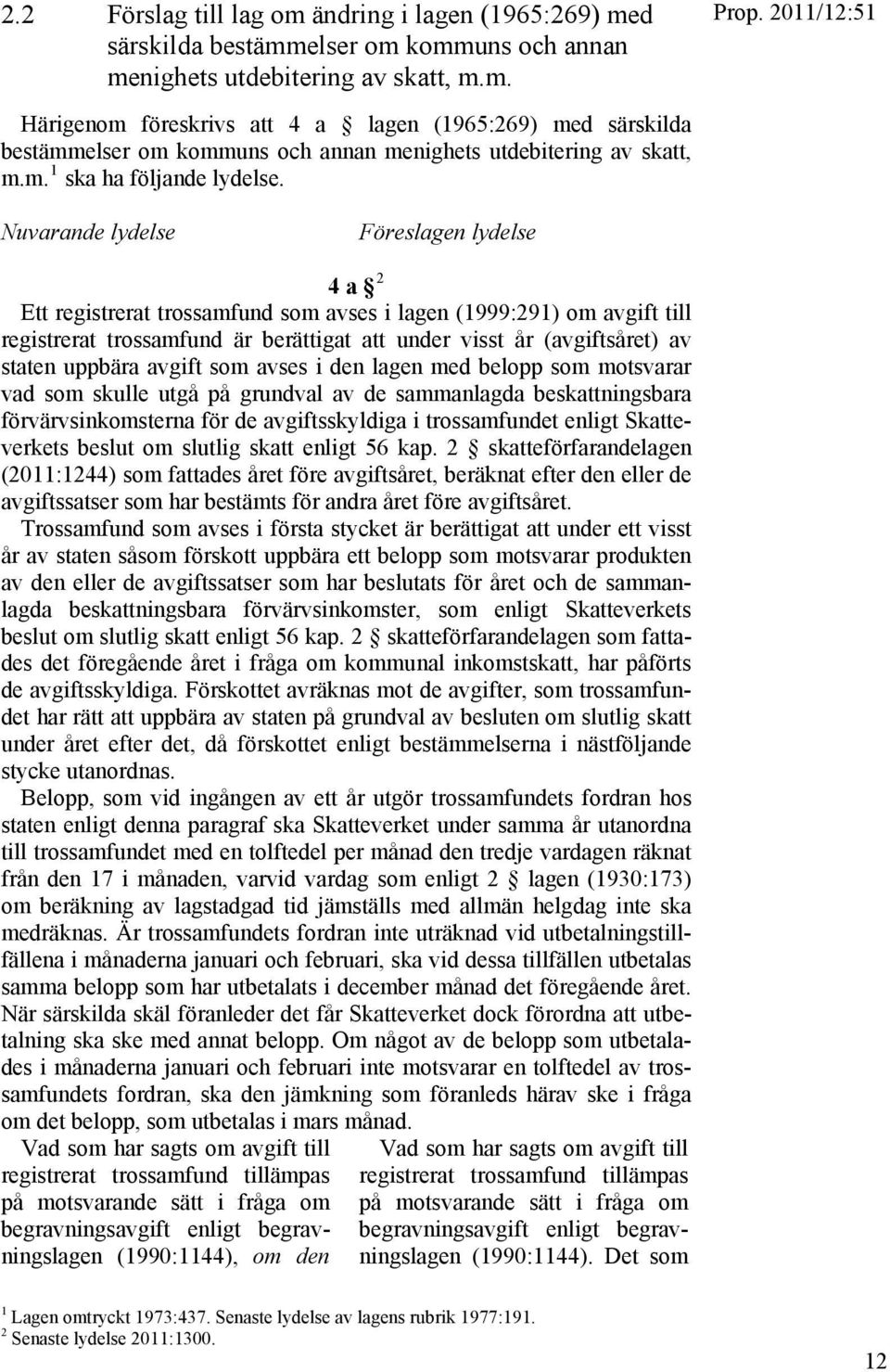 Nuvarande lydelse Föreslagen lydelse 4 a 2 Ett registrerat trossamfund som avses i lagen (1999:291) om avgift till registrerat trossamfund är berättigat att under visst år (avgiftsåret) av staten