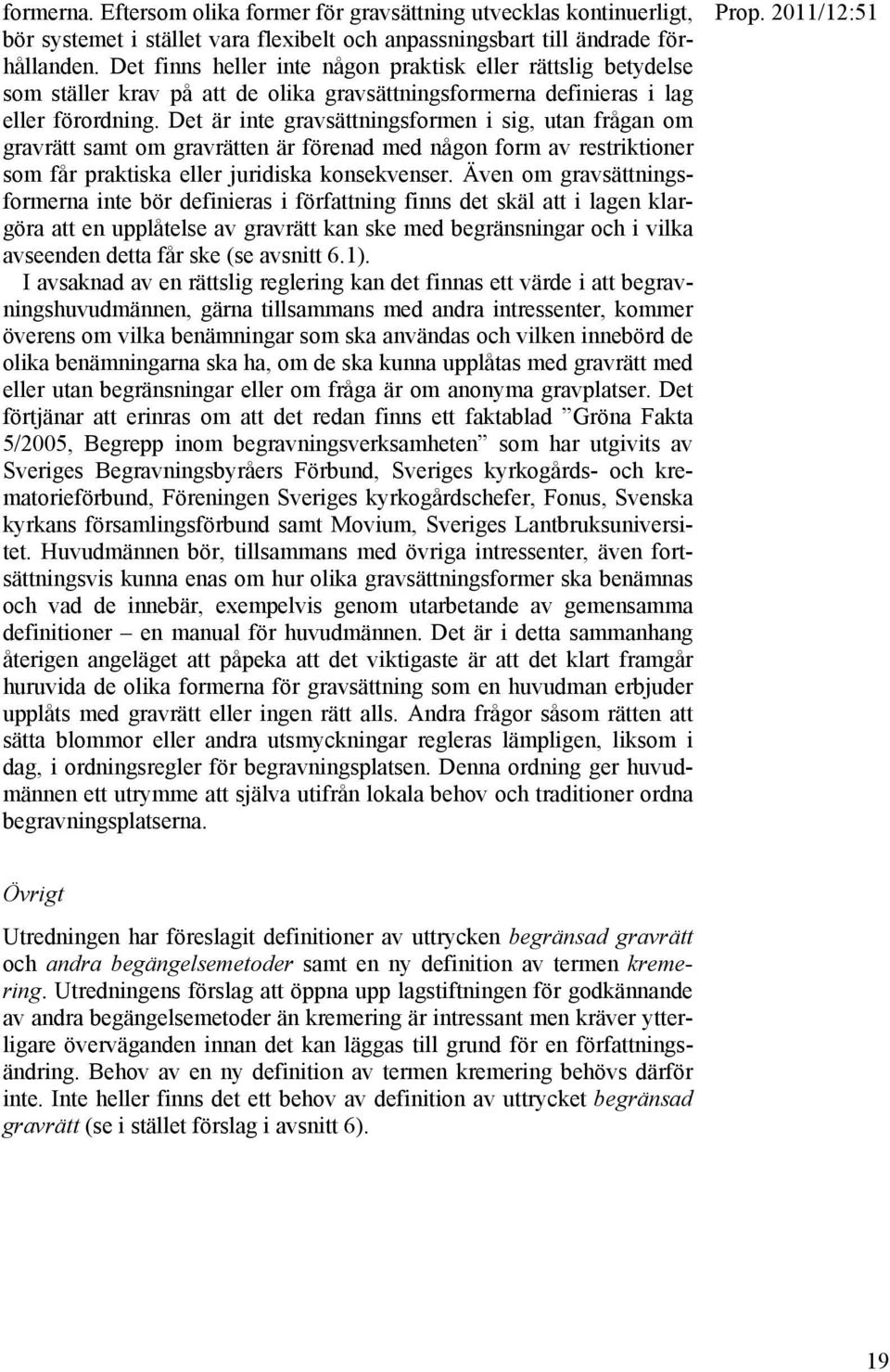 Det är inte gravsättningsformen i sig, utan frågan om gravrätt samt om gravrätten är förenad med någon form av restriktioner som får praktiska eller juridiska konsekvenser.