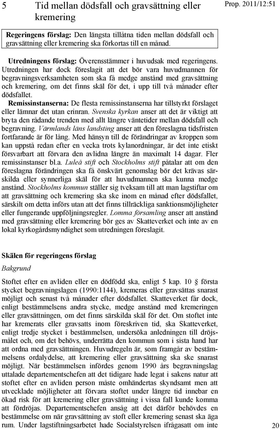 Utredningen har dock föreslagit att det bör vara huvudmannen för begravningsverksamheten som ska få medge anstånd med gravsättning och kremering, om det finns skäl för det, i upp till två månader