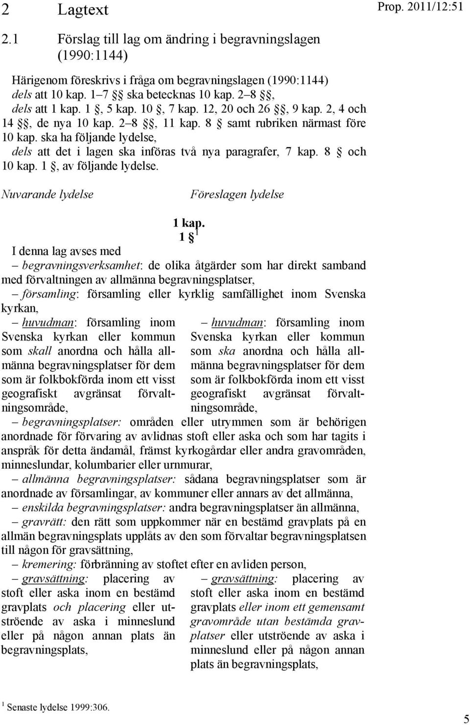 ska ha följande lydelse, dels att det i lagen ska införas två nya paragrafer, 7 kap. 8 och 10 kap. 1, av följande lydelse. Nuvarande lydelse Föreslagen lydelse 1 kap.