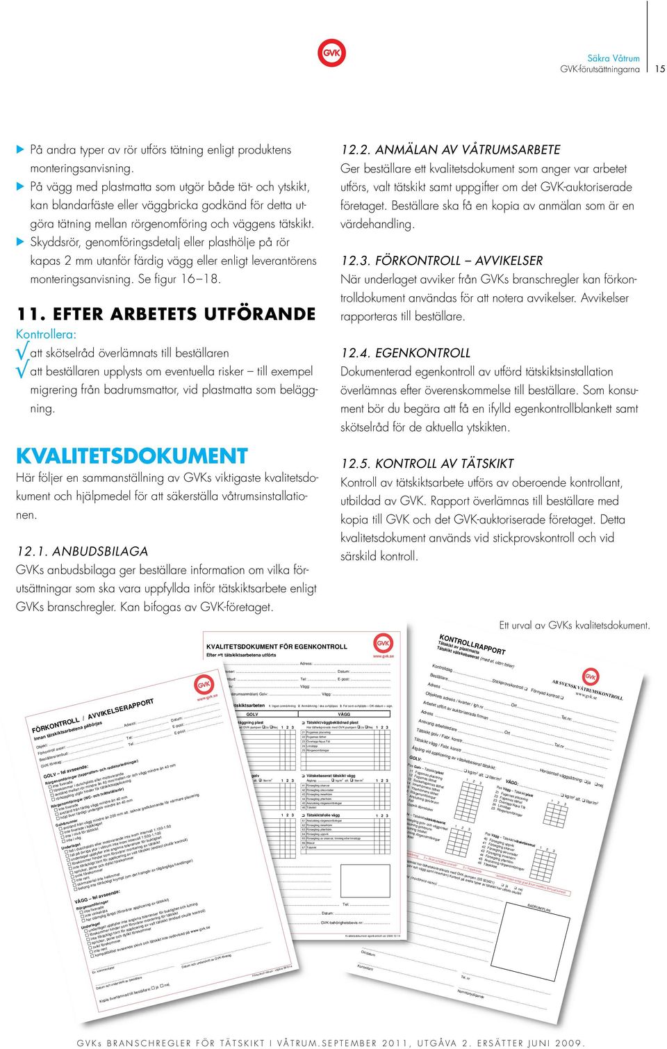 Skyddsrör, genomföringsdetalj eller plasthölje på rör kapas 2 mm utanför färdig vägg eller enligt leverantörens monteringsanvisning. Se figur 16 18. 11.