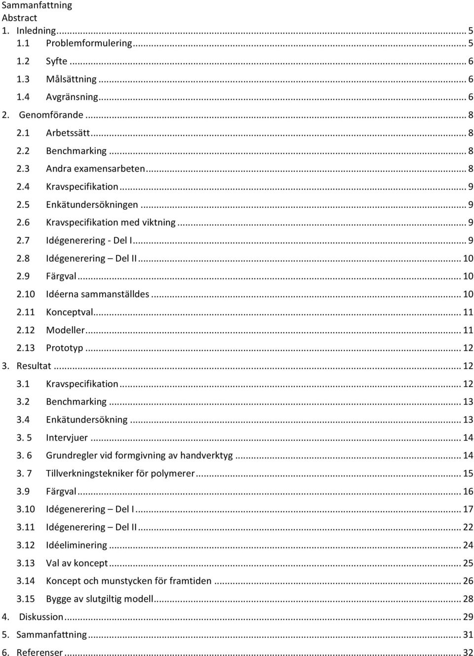 .. 10 2.11 Konceptval... 11 2.12 Modeller... 11 2.13 Prototyp... 12 3. Resultat... 12 3.1 Kravspecifikation... 12 3.2 Benchmarking... 13 3.4 Enkätundersökning... 13 3.5 Intervjuer... 14 3.