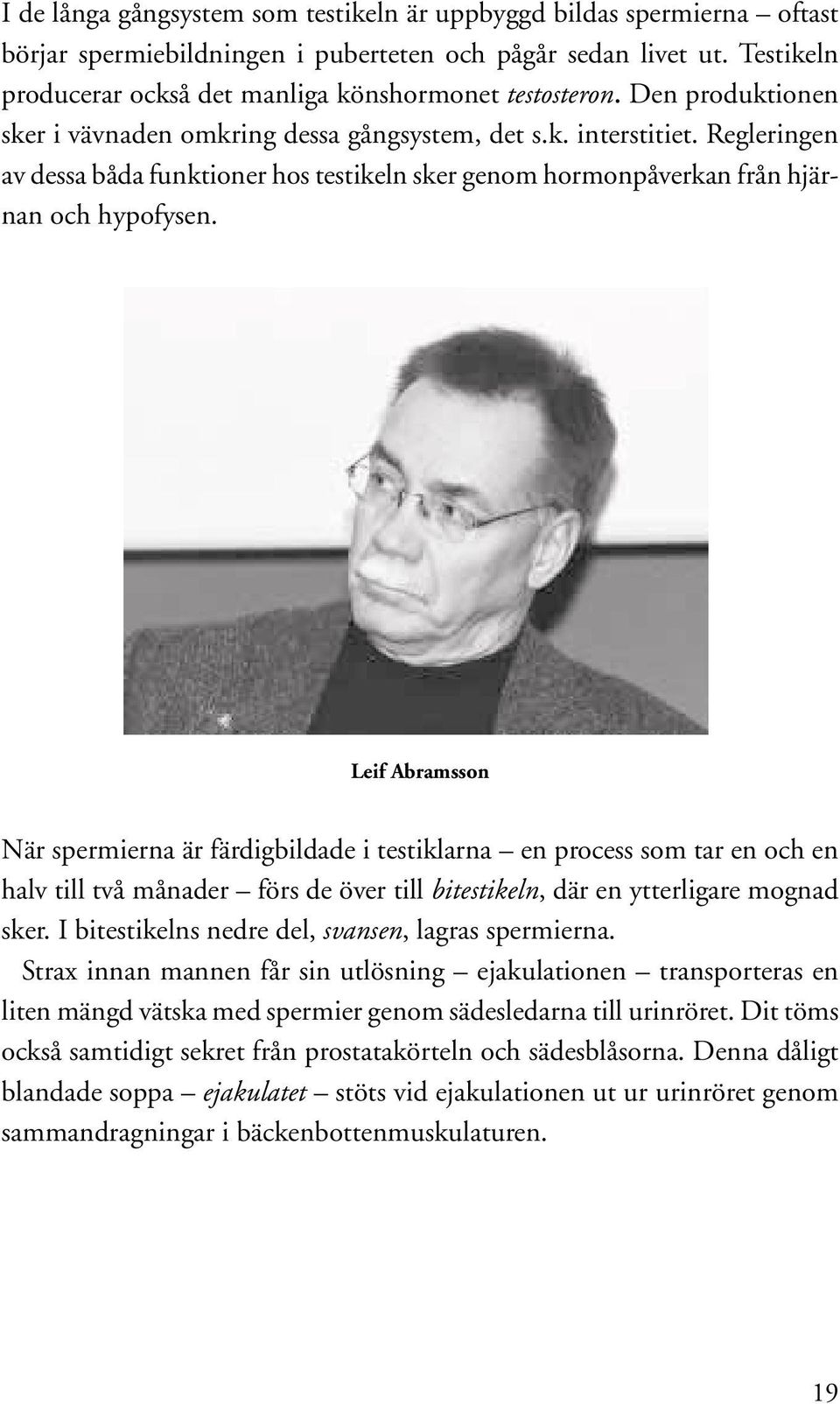 Regleringen av dessa båda funktioner hos testikeln sker genom hormonpåverkan från hjärnan och hypofysen.