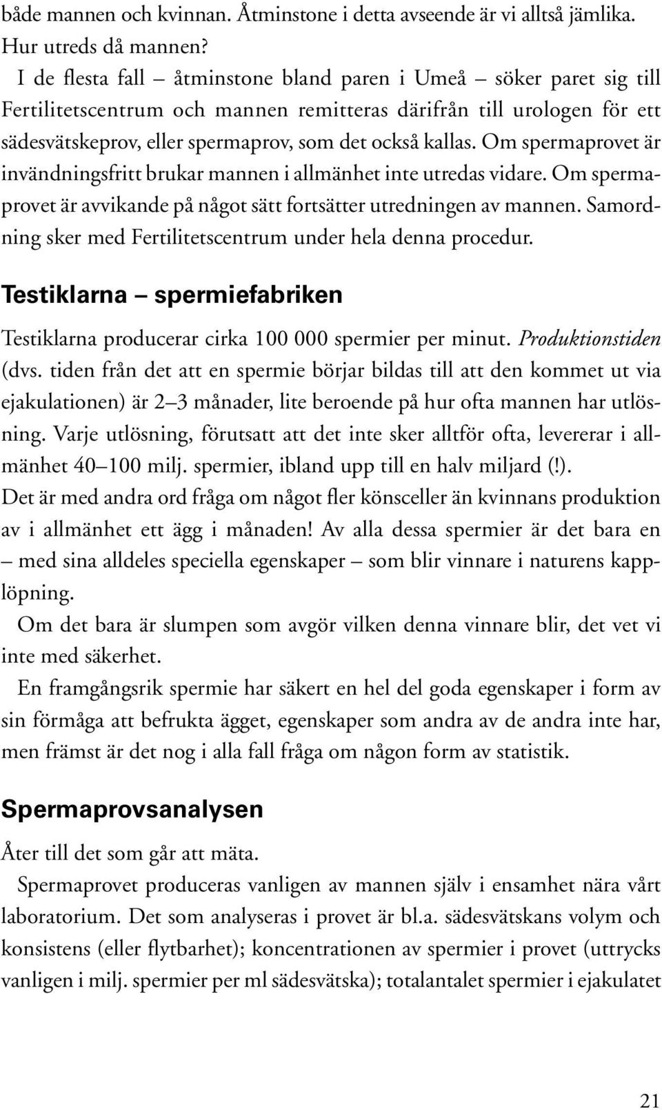 Om spermaprovet är invändningsfritt brukar mannen i allmänhet inte utredas vidare. Om spermaprovet är avvikande på något sätt fortsätter utredningen av mannen.