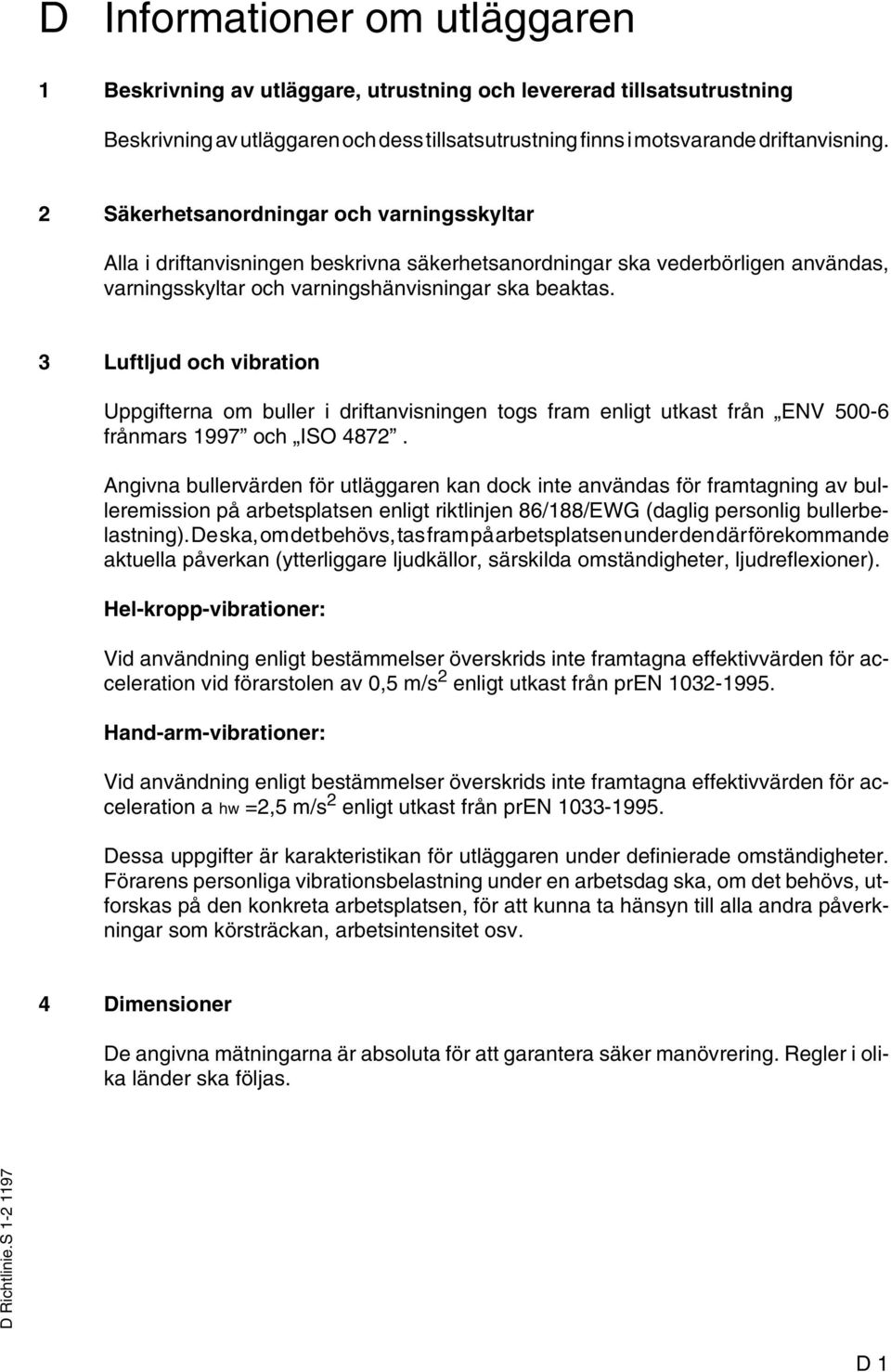 3 Luftljud och vibration Uppgifterna om buller i driftanvisningen togs fram enligt utkast från ENV 500-6 frånmars 1997 och ISO 4872.