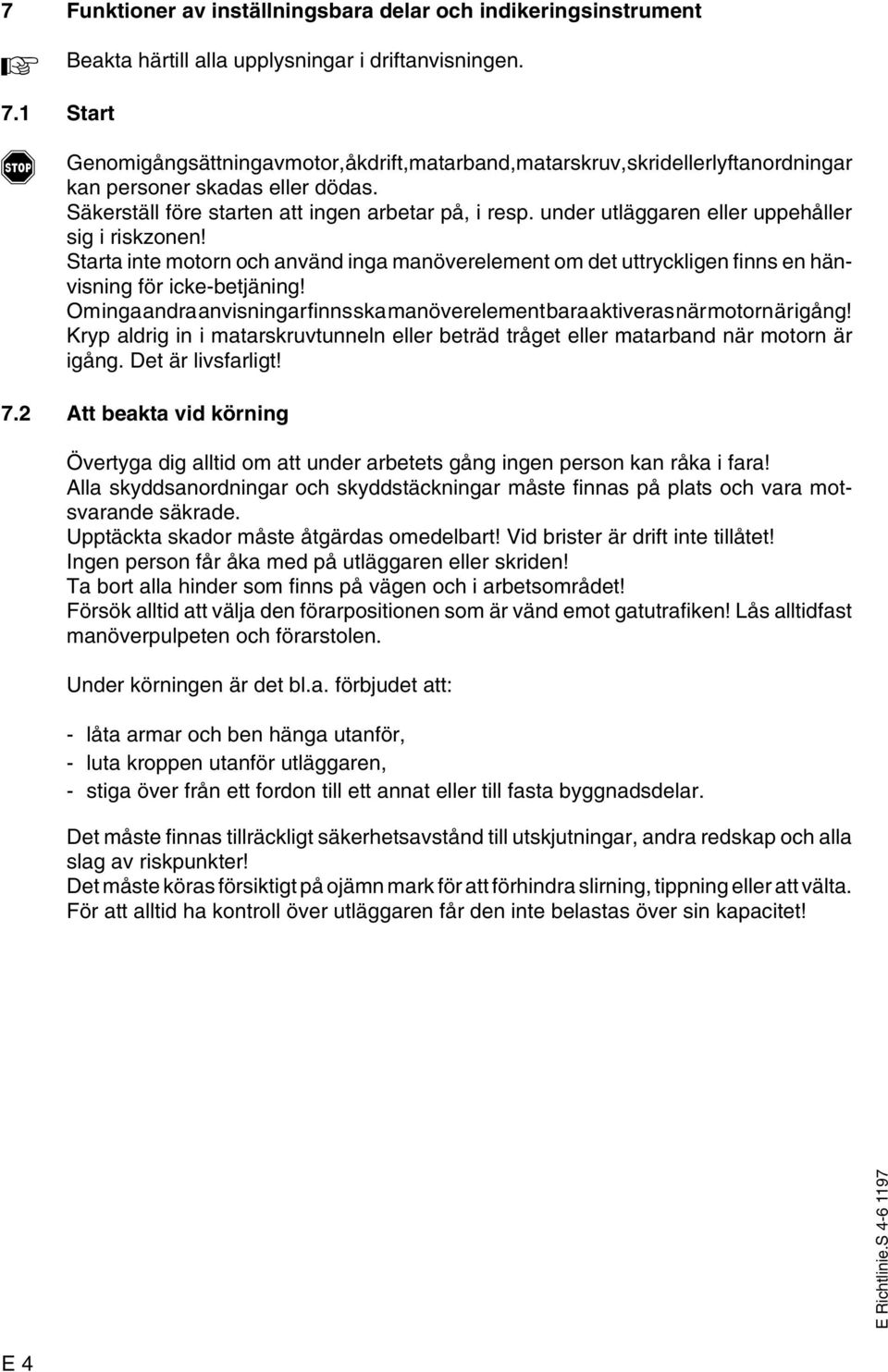 under utläggaren eller uppehåller sig i riskzonen! Starta inte motorn och använd inga manöverelement om det uttryckligen finns en hänvisning för icke-betjäning!