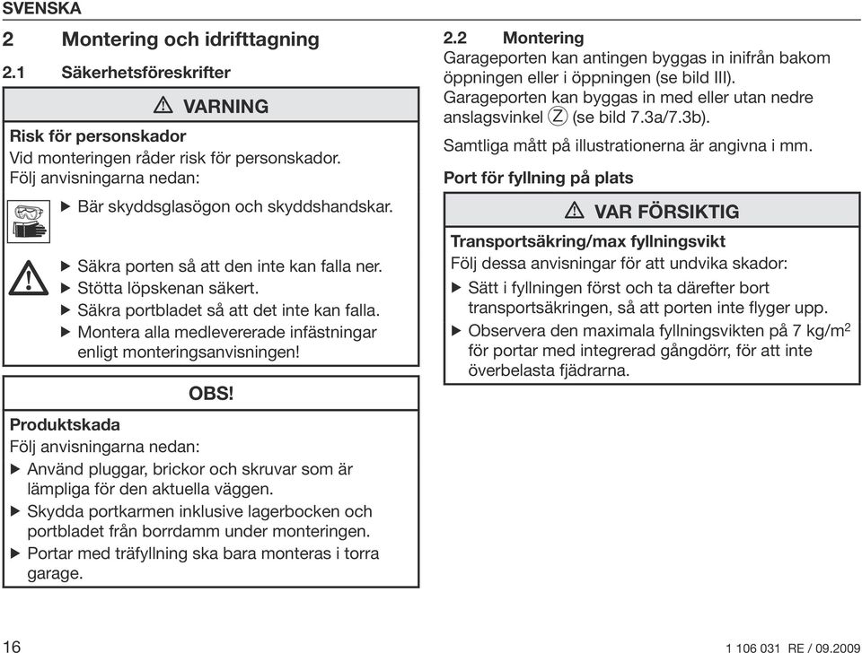 Montera alla medlevererade infästningar enligt monteringsanvisningen! OBS! Produktskada Följ anvisningarna nedan: Använd pluggar, brickor och skruvar som är lämpliga för den aktuella väggen.