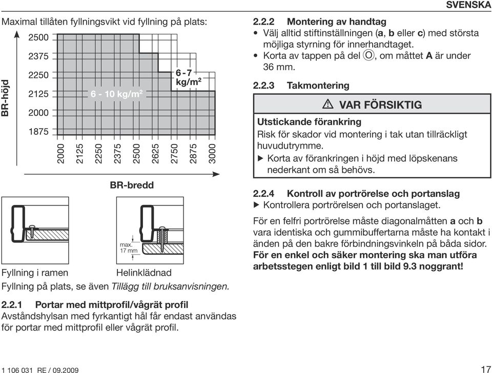 2.3 Takmontering VAR FÖRSIKTIG Utstickande förankring Risk för skador vid montering i tak utan tillräckligt huvudutrymme. Korta av förankringen i höjd med löpskenans nederkant om så behövs. 2.2.4 Kontroll av portrörelse och portanslag Kontrollera portrörelsen och portanslaget.