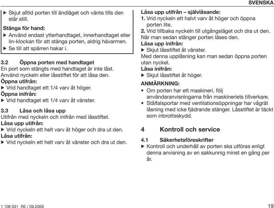 Öppna utifrån: Vrid handtaget ett 1/4 varv åt höger. Öppna inifrån: Vrid handtaget ett 1/4 varv åt vänster. 3.3 Låsa och låsa upp Utifrån med nyckeln och inifrån med låsstiftet.